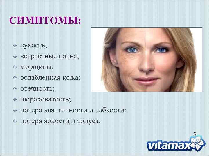 СИМПТОМЫ: v v v v сухость; возрастные пятна; морщины; ослабленная кожа; отечность; шероховатость; потеря
