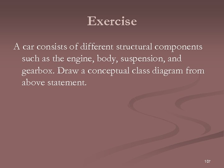 Exercise A car consists of different structural components such as the engine, body, suspension,