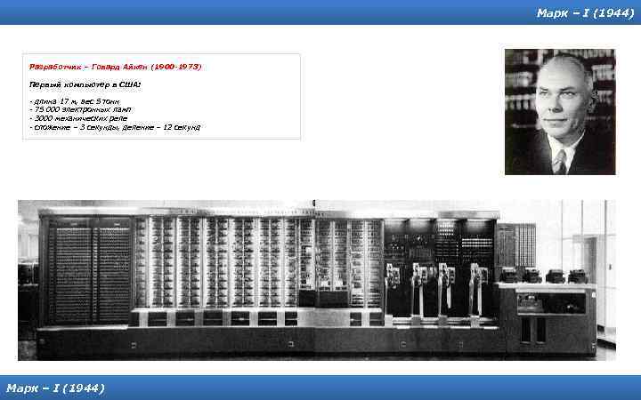 Марк – I (1944) Разработчик – Говард Айкен (1900 -1973) Первый компьютер в США: