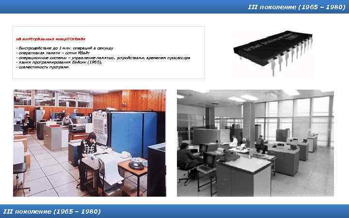 III поколение (1965 – 1980) на интегральных микросхемах - быстродействие до 1 млн. операций