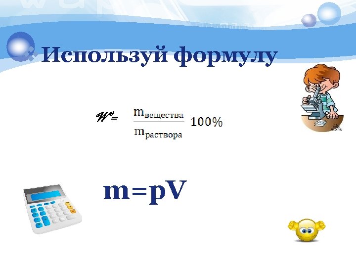 v. Используй формулу W= m=p. V 