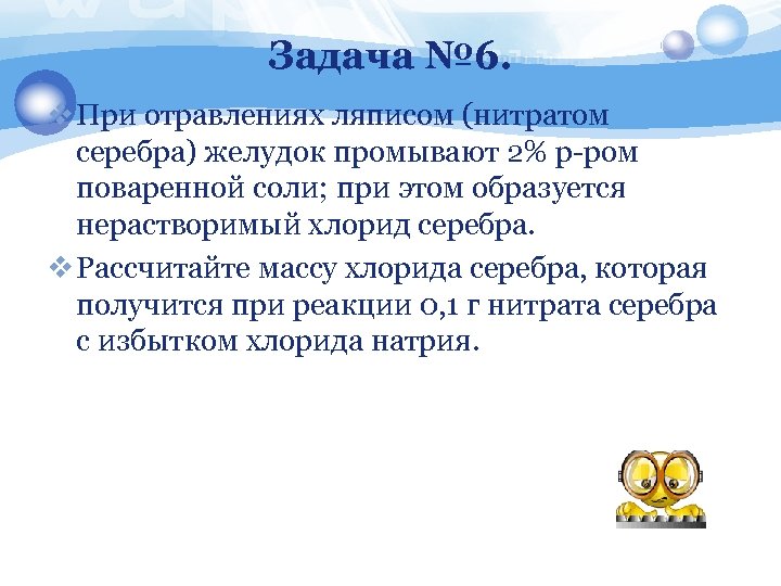 Задача № 6. v При отравлениях ляписом (нитратом серебра) желудок промывают 2% р-ром поваренной