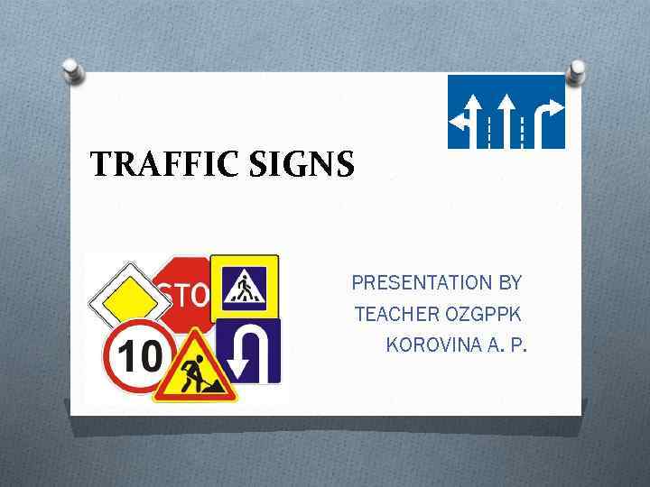 TRAFFIC SIGNS PRESENTATION BY TEACHER OZGPPK KOROVINA A. P. 