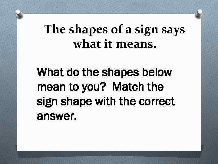 The shapes of a sign says what it means. What do the shapes below