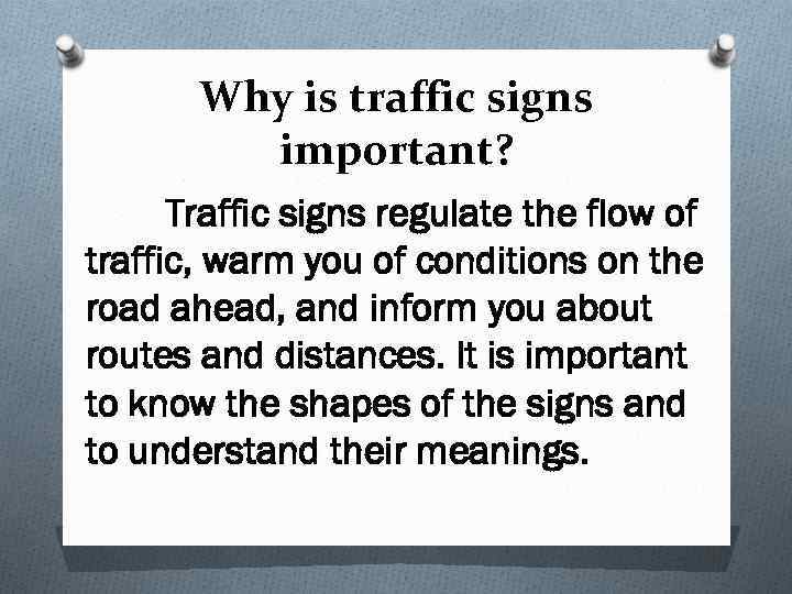 Why is traffic signs important? Traffic signs regulate the flow of traffic, warm you
