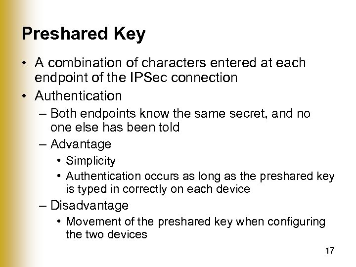 Preshared Key • A combination of characters entered at each endpoint of the IPSec