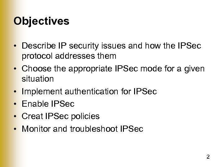 Objectives • Describe IP security issues and how the IPSec protocol addresses them •