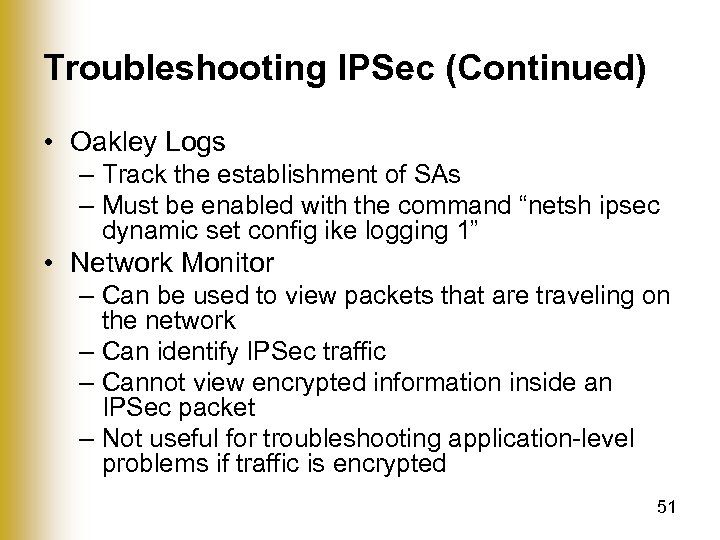 Troubleshooting IPSec (Continued) • Oakley Logs – Track the establishment of SAs – Must