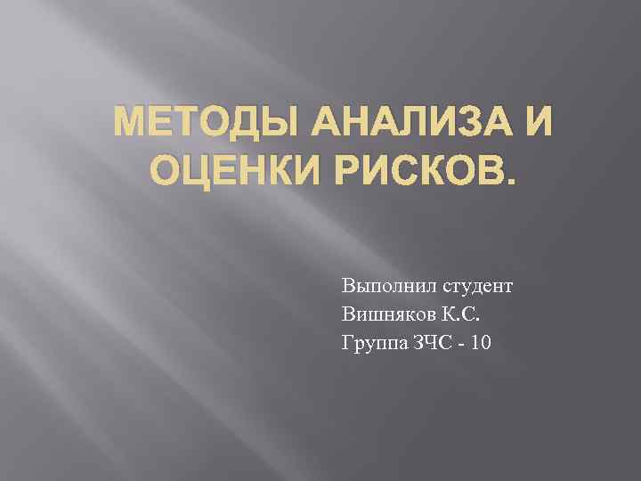 МЕТОДЫ АНАЛИЗА И ОЦЕНКИ РИСКОВ. Выполнил студент Вишняков К. С. Группа ЗЧС - 10