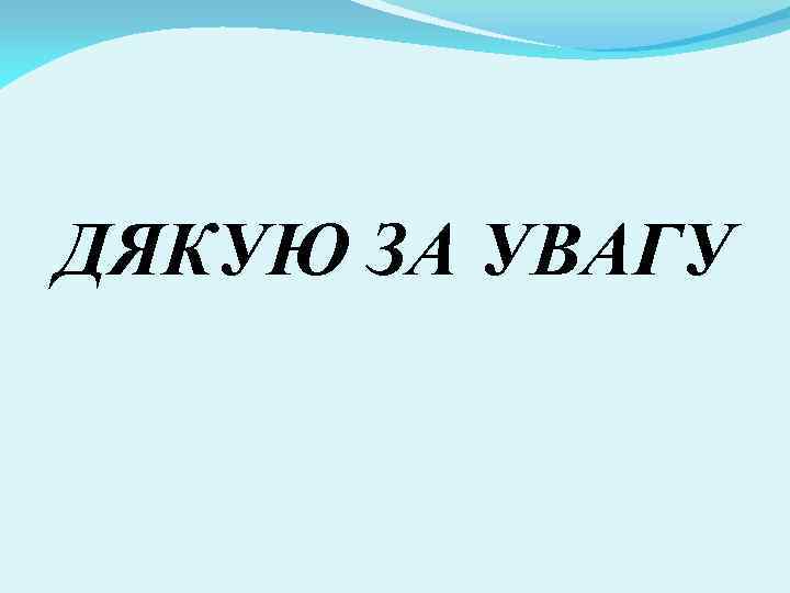 ДЯКУЮ ЗА УВАГУ 