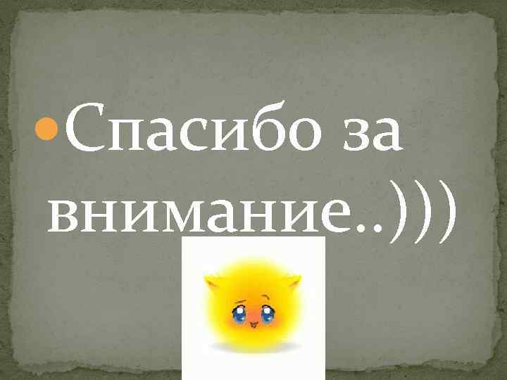  Спасибо за внимание. . ))) 