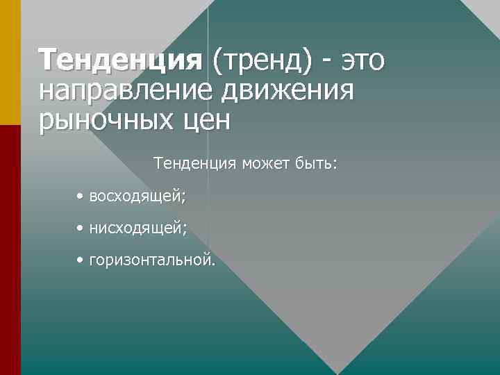 Тенденция (тренд) - это направление движения рыночных цен Тенденция может быть: • восходящей; •