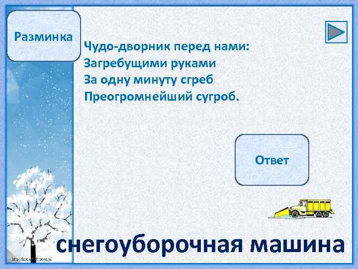 Разминка Чудо-дворник перед нами: Загребущими руками За одну минуту сгреб Преогромнейший сугроб. Ответ снегоуборочная