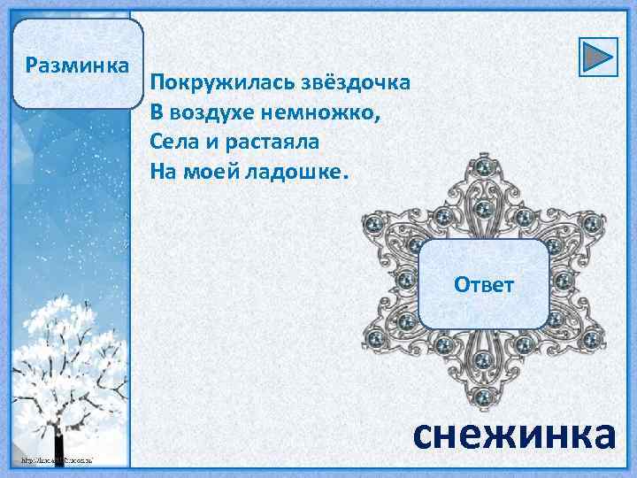 Разминка Покружилась звёздочка В воздухе немножко, Села и растаяла На моей ладошке. Ответ снежинка