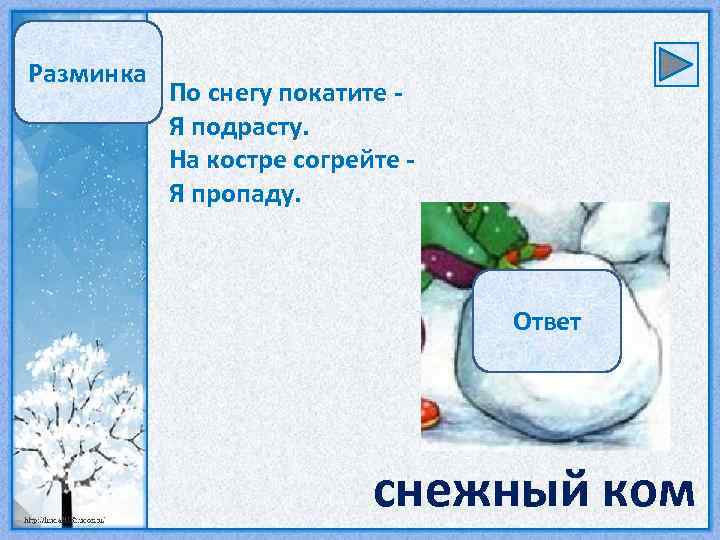 Разминка По снегу покатите Я подрасту. На костре согрейте Я пропаду. Ответ снежный ком