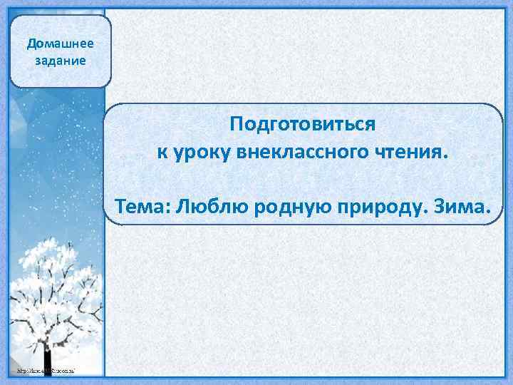Домашнее задание Подготовиться к уроку внеклассного чтения. Тема: Люблю родную природу. Зима. 