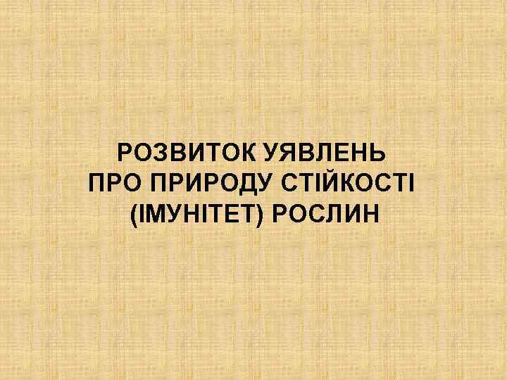 РОЗВИТОК УЯВЛЕНЬ ПРО ПРИРОДУ СТІЙКОСТІ (ІМУНІТЕТ) РОСЛИН 