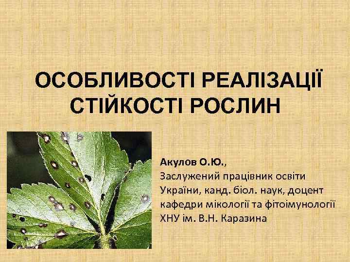 ОСОБЛИВОСТІ РЕАЛІЗАЦІЇ СТІЙКОСТІ РОСЛИН Акулов О. Ю. , Заслужений працівник освіти України, канд. біол.