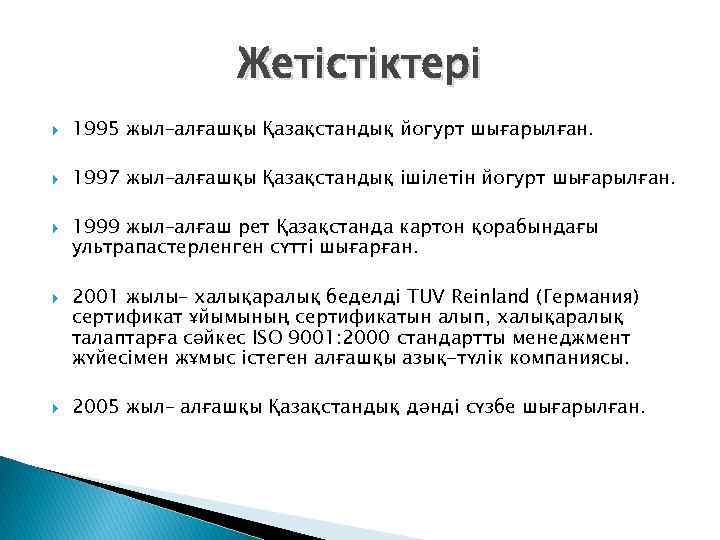 Жетістіктері 1995 жыл–алғашқы Қазақстандық йогурт шығарылған. 1997 жыл–алғашқы Қазақстандық ішілетін йогурт шығарылған. 1999 жыл–алғаш