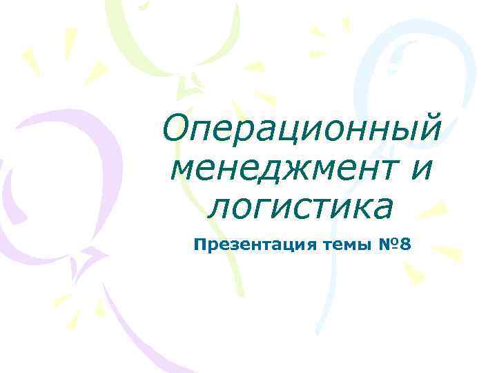 Операционный менеджмент и логистика Презентация темы № 8 