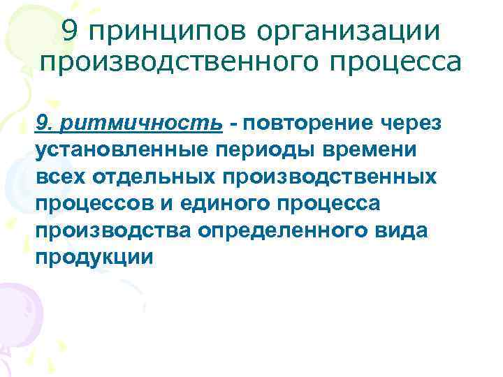 9 принципов организации производственного процесса 9. ритмичность - повторение через установленные периоды времени всех