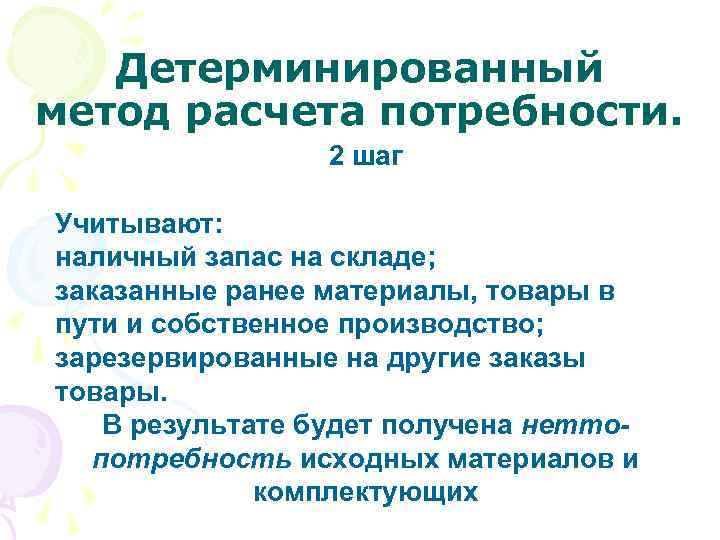 Детерминированный метод расчета потребности. 2 шаг Учитывают: наличный запас на складе; заказанные ранее материалы,
