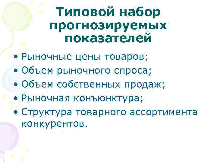 Типовой набор прогнозируемых показателей • Рыночные цены товаров; • Объем рыночного спроса; • Объем