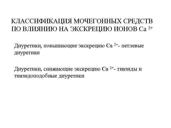 КЛАССИФИКАЦИЯ МОЧЕГОННЫХ СРЕДСТВ ПО ВЛИЯНИЮ НА ЭКСКРЕЦИЮ ИОНОВ Са 2+ Диуретики, повышающие экскрецию Са