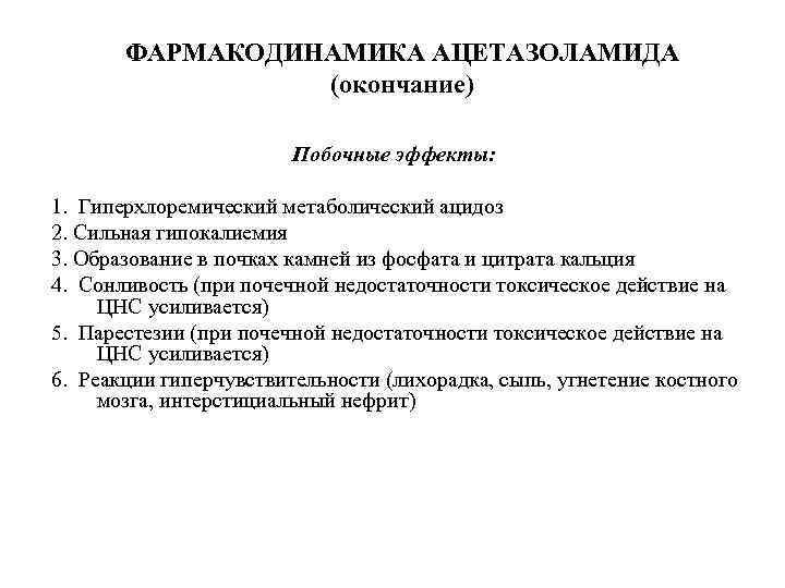 ФАРМАКОДИНАМИКА АЦЕТАЗОЛАМИДА (окончание) Побочные эффекты: 1. Гиперхлоремический метаболический ацидоз 2. Сильная гипокалиемия 3. Образование