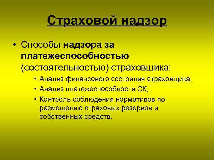 Страховой надзор • Способы надзора за платежеспособностью (состоятельностью) страховщика: • Анализ финансового состояния страховщика;