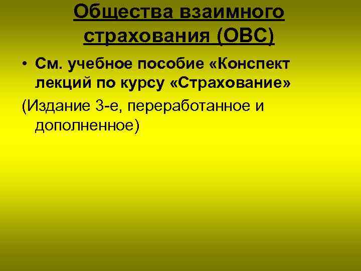 Общества взаимного страхования (ОВС) • См. учебное пособие «Конспект лекций по курсу «Страхование» (Издание