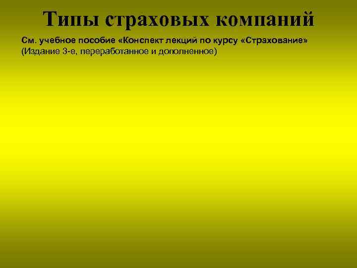 Типы страховых компаний См. учебное пособие «Конспект лекций по курсу «Страхование» (Издание 3 -е,