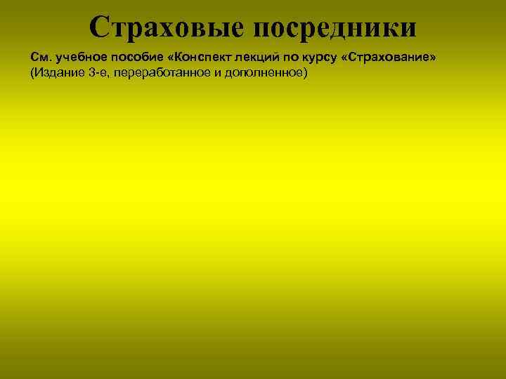Страховые посредники См. учебное пособие «Конспект лекций по курсу «Страхование» (Издание 3 -е, переработанное