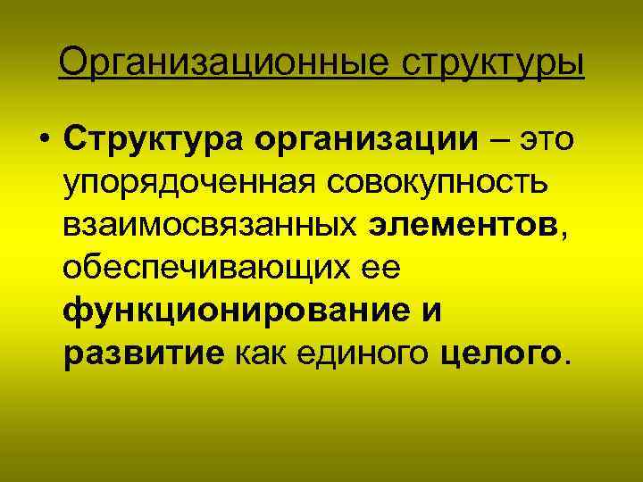 Организационные структуры • Структура организации – это упорядоченная совокупность взаимосвязанных элементов, обеспечивающих ее функционирование
