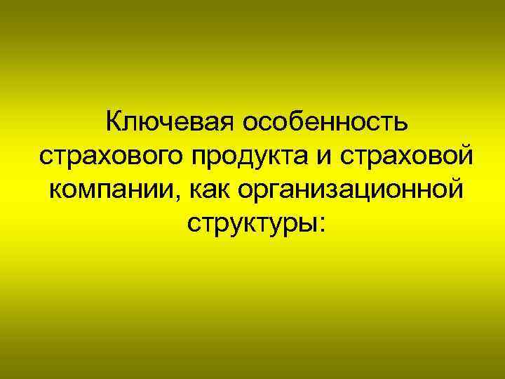 Ключевая особенность страхового продукта и страховой компании, как организационной структуры: 