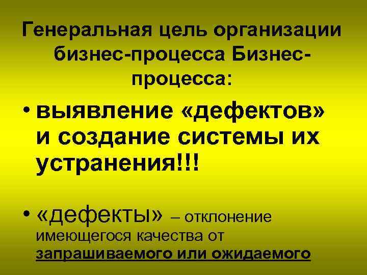Генеральная цель организации бизнес-процесса Бизнеспроцесса: • выявление «дефектов» и создание системы их устранения!!! •