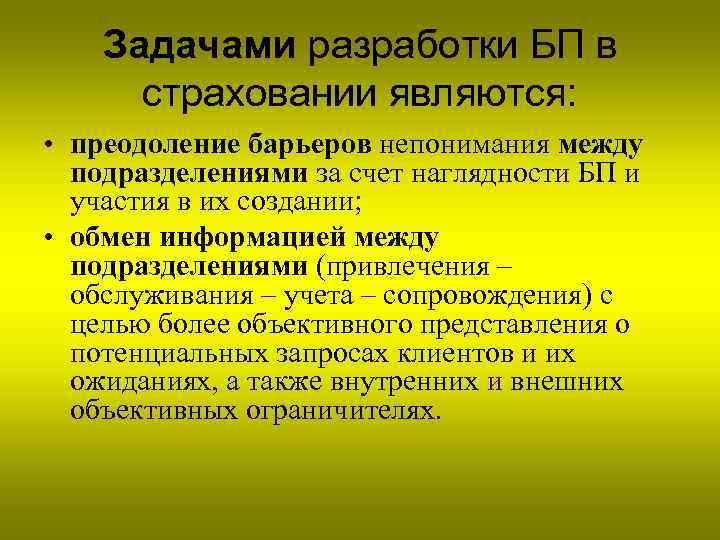 Задачами разработки БП в страховании являются: • преодоление барьеров непонимания между подразделениями за счет