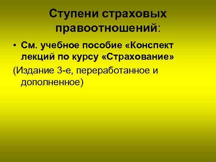 Ступени страховых правоотношений: • См. учебное пособие «Конспект лекций по курсу «Страхование» (Издание 3