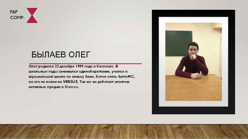 F&F COMP. БЫЛАЕВ ОЛЕГ Олег родился 22 декабря 1999 года в Козловке. В школьные