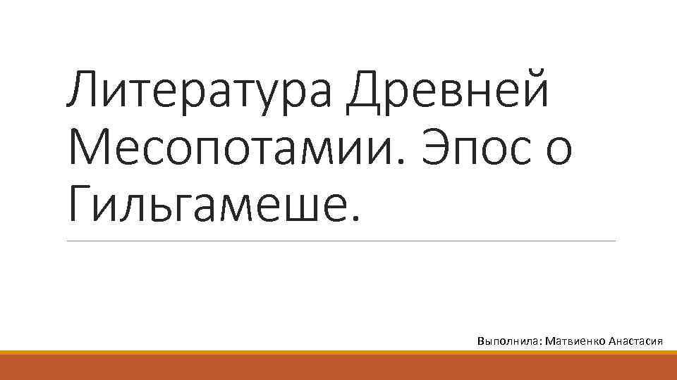 Литература Древней Месопотамии. Эпос о Гильгамеше. Выполнила: Матвиенко Анастасия 