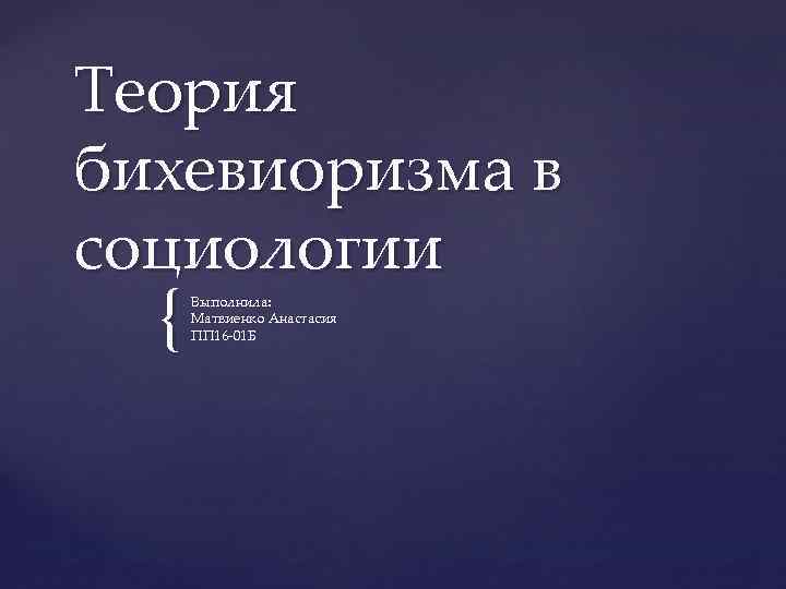 Теория бихевиоризма в социологии { Выполнила: Матвиенко Анастасия ПП 16 -01 Б 