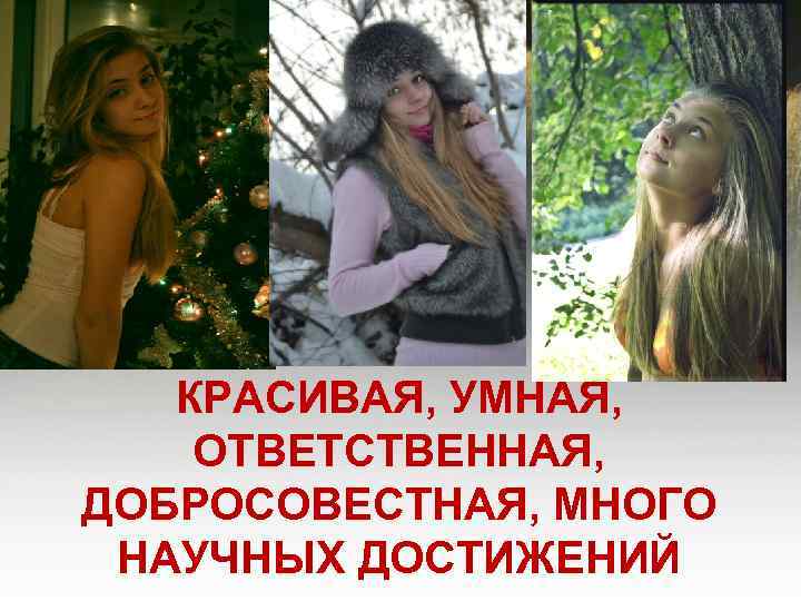 КРАСИВАЯ, УМНАЯ, ОТВЕТСТВЕННАЯ, ДОБРОСОВЕСТНАЯ, МНОГО НАУЧНЫХ ДОСТИЖЕНИЙ 