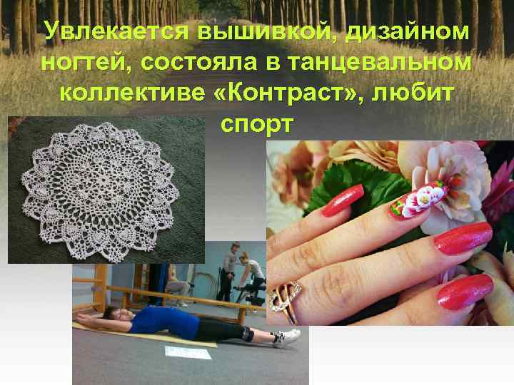 Увлекается вышивкой, дизайном ногтей, состояла в танцевальном коллективе «Контраст» , любит спорт 