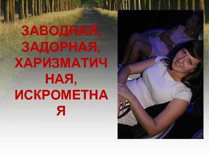 ЗАВОДНАЯ, ЗАДОРНАЯ, ХАРИЗМАТИЧ НАЯ, ИСКРОМЕТНА Я 