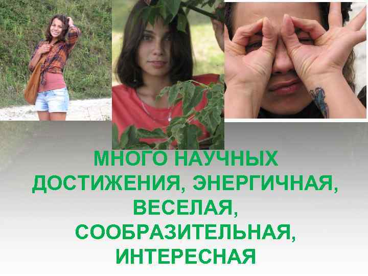 МНОГО НАУЧНЫХ ДОСТИЖЕНИЯ, ЭНЕРГИЧНАЯ, ВЕСЕЛАЯ, СООБРАЗИТЕЛЬНАЯ, ИНТЕРЕСНАЯ 