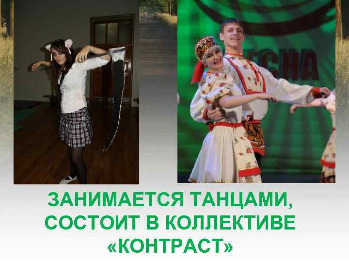 ЗАНИМАЕТСЯ ТАНЦАМИ, СОСТОИТ В КОЛЛЕКТИВЕ «КОНТРАСТ» 