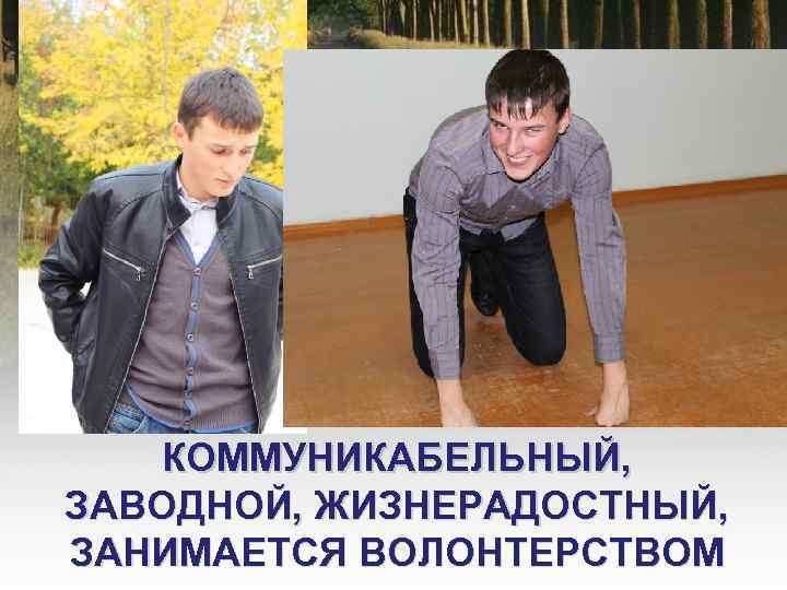 КОММУНИКАБЕЛЬНЫЙ, ЗАВОДНОЙ, ЖИЗНЕРАДОСТНЫЙ, ЗАНИМАЕТСЯ ВОЛОНТЕРСТВОМ 