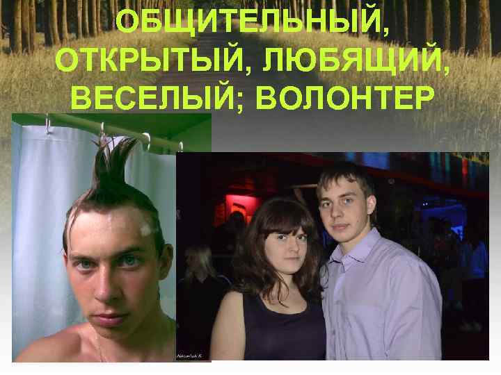ОБЩИТЕЛЬНЫЙ, ОТКРЫТЫЙ, ЛЮБЯЩИЙ, ВЕСЕЛЫЙ; ВОЛОНТЕР 