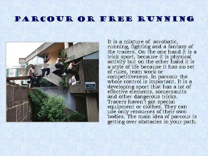 PARCOUR or free running It is a mixture of acrobatic, running, fighting and a