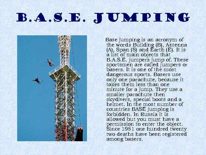 B. A. S. E. JUMPING Base jumping is an acronym of the words Building